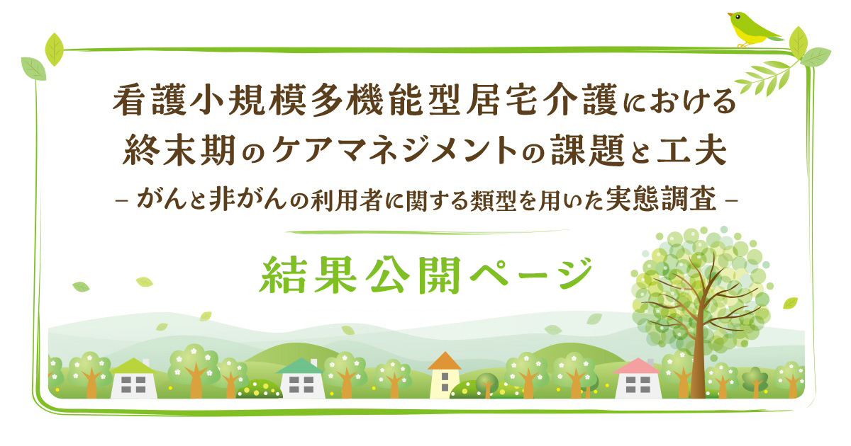 看護小規模多機能型居宅介護における終末期のケアマネジメントの課題と工夫 －がんと非がんの利用者に関する類型を用いた実態調査－